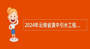 2024年云南省滇中引水工程建设管理局招聘人员公告