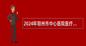2024年鄂州市中心医院医疗、医技招聘公告