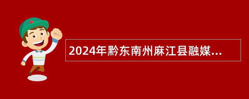 2024年黔东南州麻江县融媒体中心招聘合同制人员公告