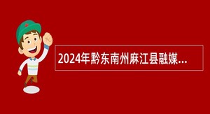 2024年黔东南州麻江县融媒体中心招聘合同制人员公告