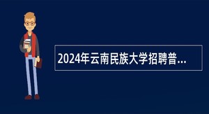 2024年云南民族大学招聘普什图语专任教师公告