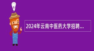 2024年云南中医药大学招聘博士及高层次人才公告