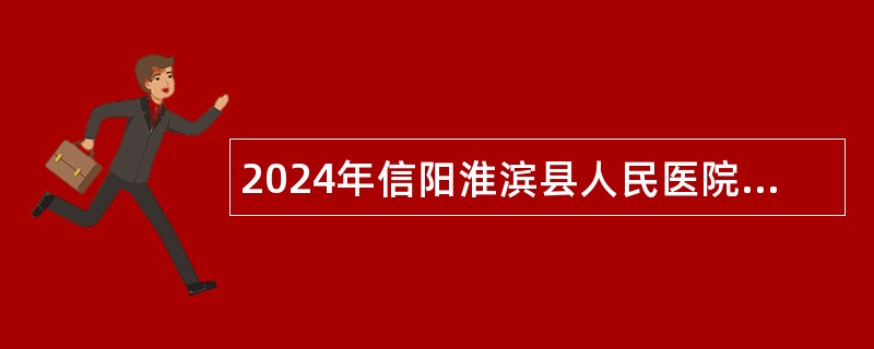 2024年信阳淮滨县人民医院招聘合同制专业技术人员公告