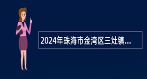 2024年珠海市金湾区三灶镇招聘村级后备干部公告