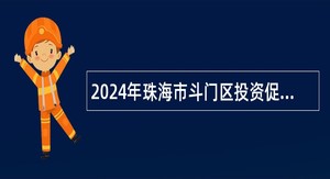 2024年珠海市斗门区投资促进中心招聘普通雇员公告