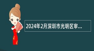 2024年2月深圳市光明区审计局招聘专干公告