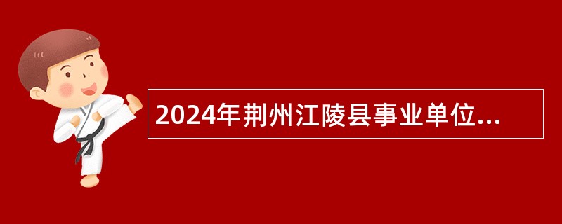 2024年荆州江陵县事业单位人才引进公告