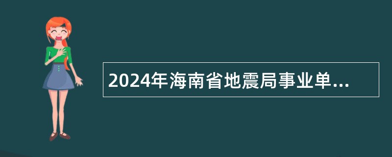 2024年海南省地震局事业单位招聘公告（第一号）