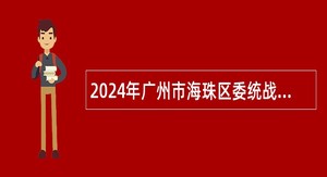 2024年广州市海珠区委统战部招聘雇员公告