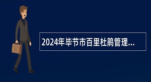 2024年毕节市百里杜鹃管理区事业单位招聘考试公告（65人）