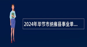 2024年毕节市纳雍县事业单位招聘考试公告（50人）