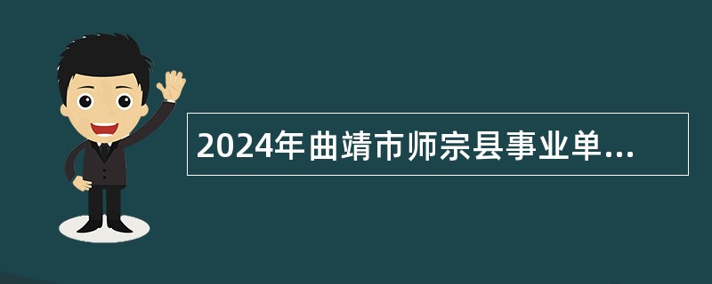2024年曲靖市师宗县事业单位委托公开遴选工作人员公告 （含遴选计划）