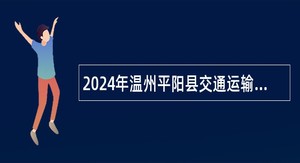 2024年温州平阳县交通运输局招聘编外工作人员公告