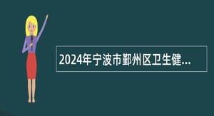 2024年宁波市鄞州区卫生健康局下属部分事业单位招聘第一批高层次紧缺人才公告
