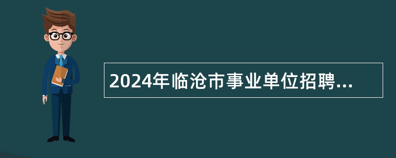 2024年临沧市事业单位招聘考试公告（546人）