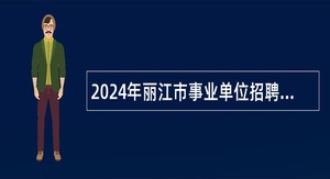 2024年丽江市事业单位招聘考试公告（200人）