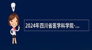 2024年四川省医学科学院·四川省人民医院科研团队专职实验员招聘公告（第二次）