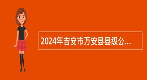 2024年吉安市万安县县级公立医院招聘高层次人才公告