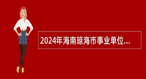 2024年海南琼海市事业单位招聘考试公告（143人）