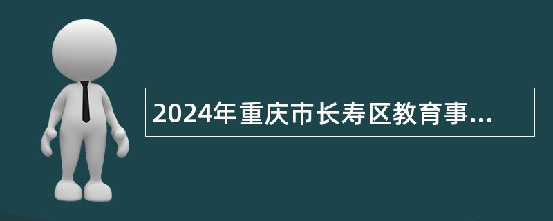 2024年重庆市长寿区教育事业单位面向应届高校毕业生招聘工作人员公告