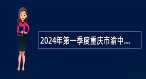 2024年第一季度重庆市渝中区卫生事业单位招聘工作人员公告