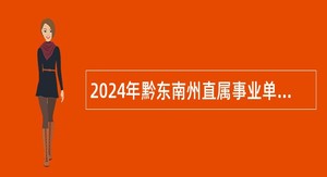 2024年黔东南州直属事业单位招聘考试公告（100人）