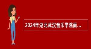 2024年湖北武汉音乐学院面向海内外引进高层次人才公告