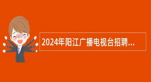 2024年阳江广播电视台招聘事业编制人员公告