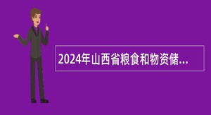 2024年山西省粮食和物资储备局所属事业单位招聘工作人员公告