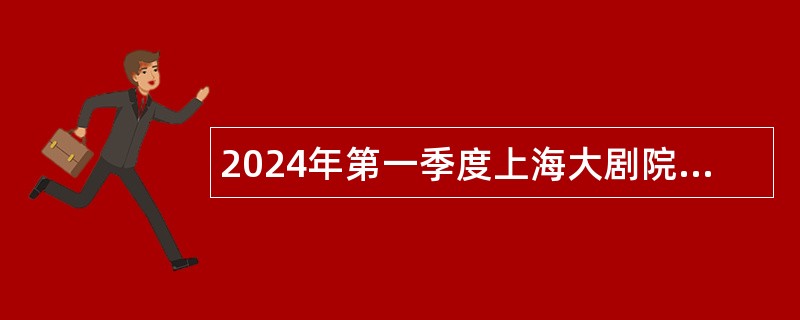 2024年第一季度上海大剧院艺术中心总部招聘公告