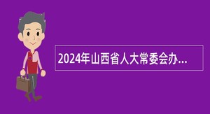 2024年山西省人大常委会办公厅所属事业单位信息中心招聘公告
