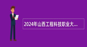2024年山西工程科技职业大学附属山西交通技师学院招聘公告