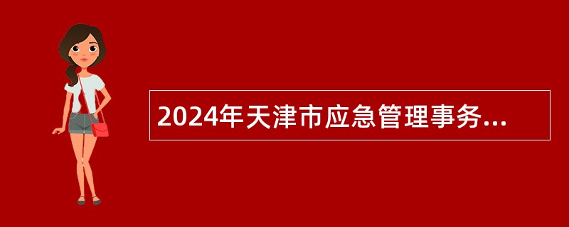 2024年天津市应急管理事务中心招聘工作人员公告