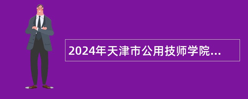 2024年天津市公用技师学院事业单位招聘公告