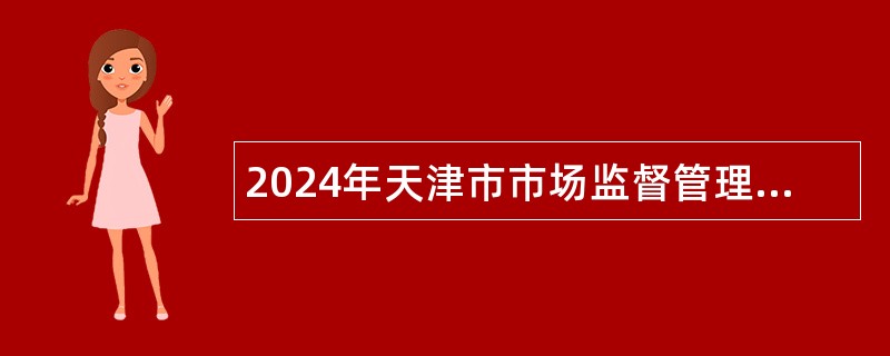 2024年天津市市场监督管理委员会事业单位招聘公告