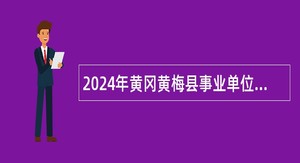 2024年黄冈黄梅县事业单位统一招聘考试公告（144人）