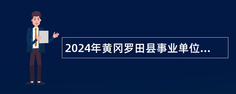 2024年黄冈罗田县事业单位统一招聘考试公告（82人）