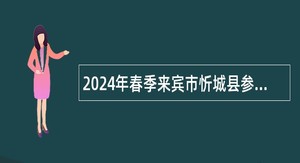 2024年春季来宾市忻城县参加全区人才交流大会招聘紧缺急需人才公告