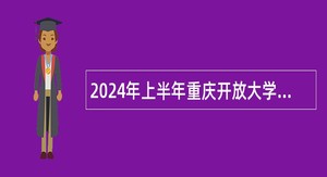 2024年上半年重庆开放大学 重庆工商职业学院考核招聘事业单位工作人员公告