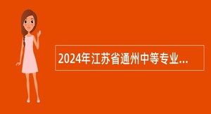2024年江苏省通州中等专业学校招聘专业教师公告