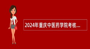 2024年重庆中医药学院考核招聘事业单位工作人员公告