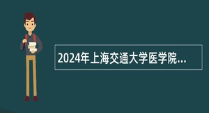 2024年上海交通大学医学院工作人员招聘公告