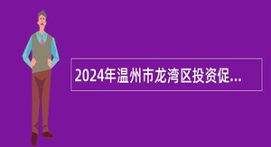 2024年温州市龙湾区投资促进服务中心编外招聘公告