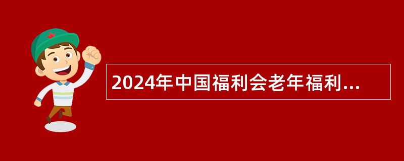 2024年中国福利会老年福利发展中心招聘公告