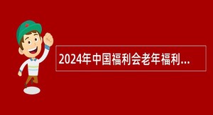 2024年中国福利会老年福利发展中心招聘公告