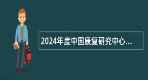 2024年度中国康复研究中心招聘高层次人才公告