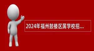 2024年福州鼓楼区属学校招考新任教师及参聘人员公告