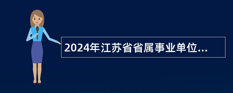 2024年江苏省省属事业单位统一招聘考试公告（859人）