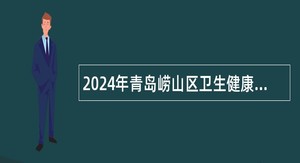 2024年青岛崂山区卫生健康局所属事业单位招聘工作人员简章