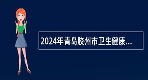 2024年青岛胶州市卫生健康及教育系统事业单位卫生类岗位招聘工作人员简章